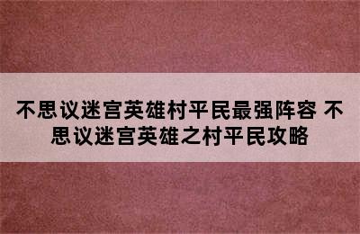 不思议迷宫英雄村平民最强阵容 不思议迷宫英雄之村平民攻略